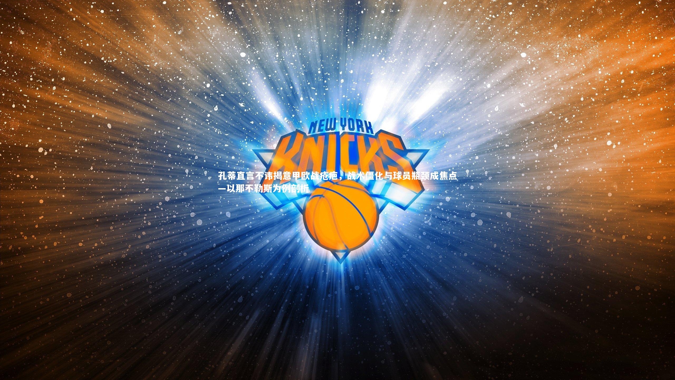 孔蒂直言不讳揭意甲欧战疮疤，战术僵化与球员瓶颈成焦点—以那不勒斯为例剖析