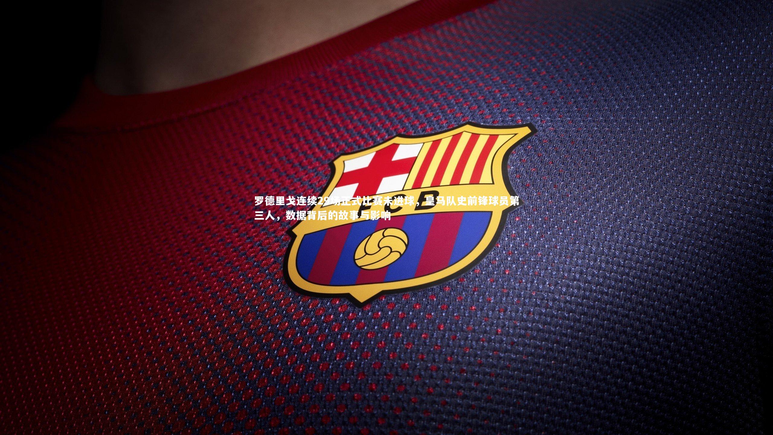 罗德里戈连续29场正式比赛未进球，皇马队史前锋球员第三人，数据背后的故事与影响