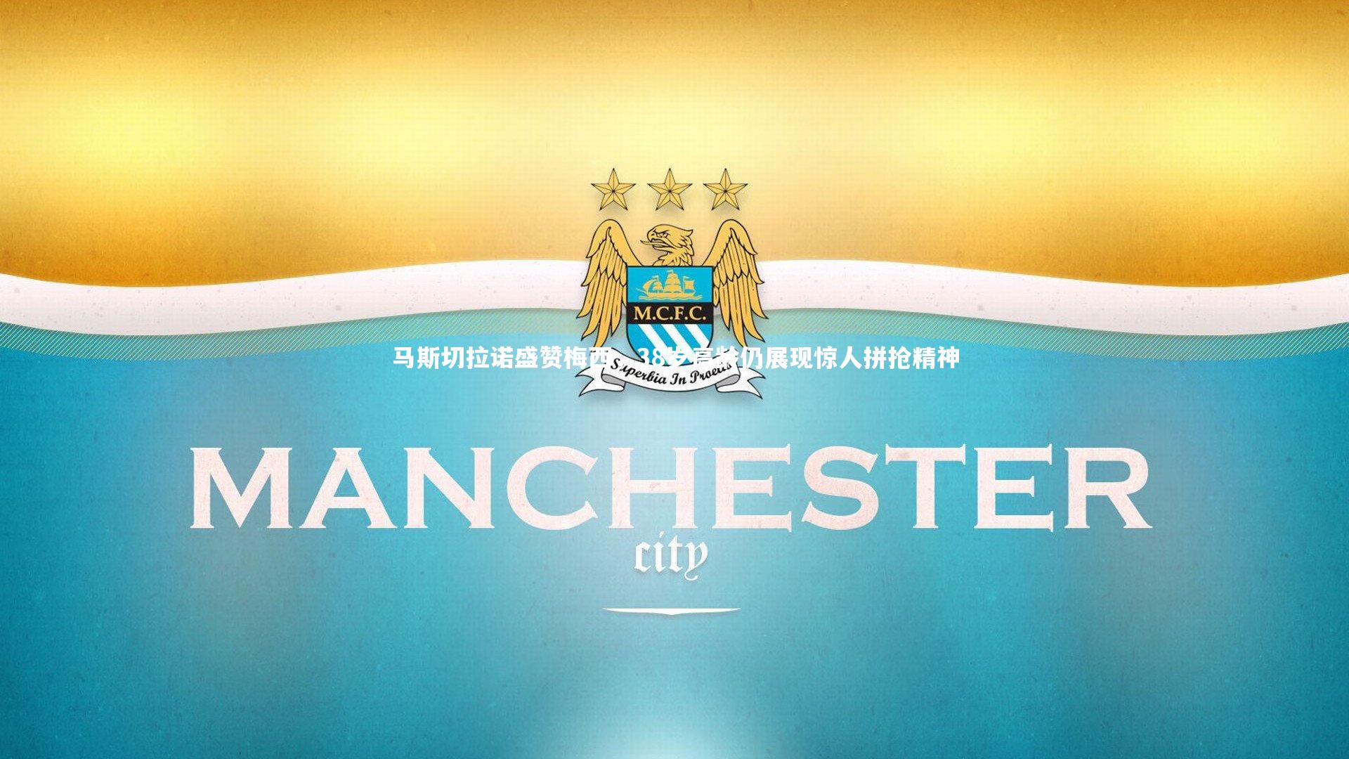 马斯切拉诺盛赞梅西，38岁高龄仍展现惊人拼抢精神