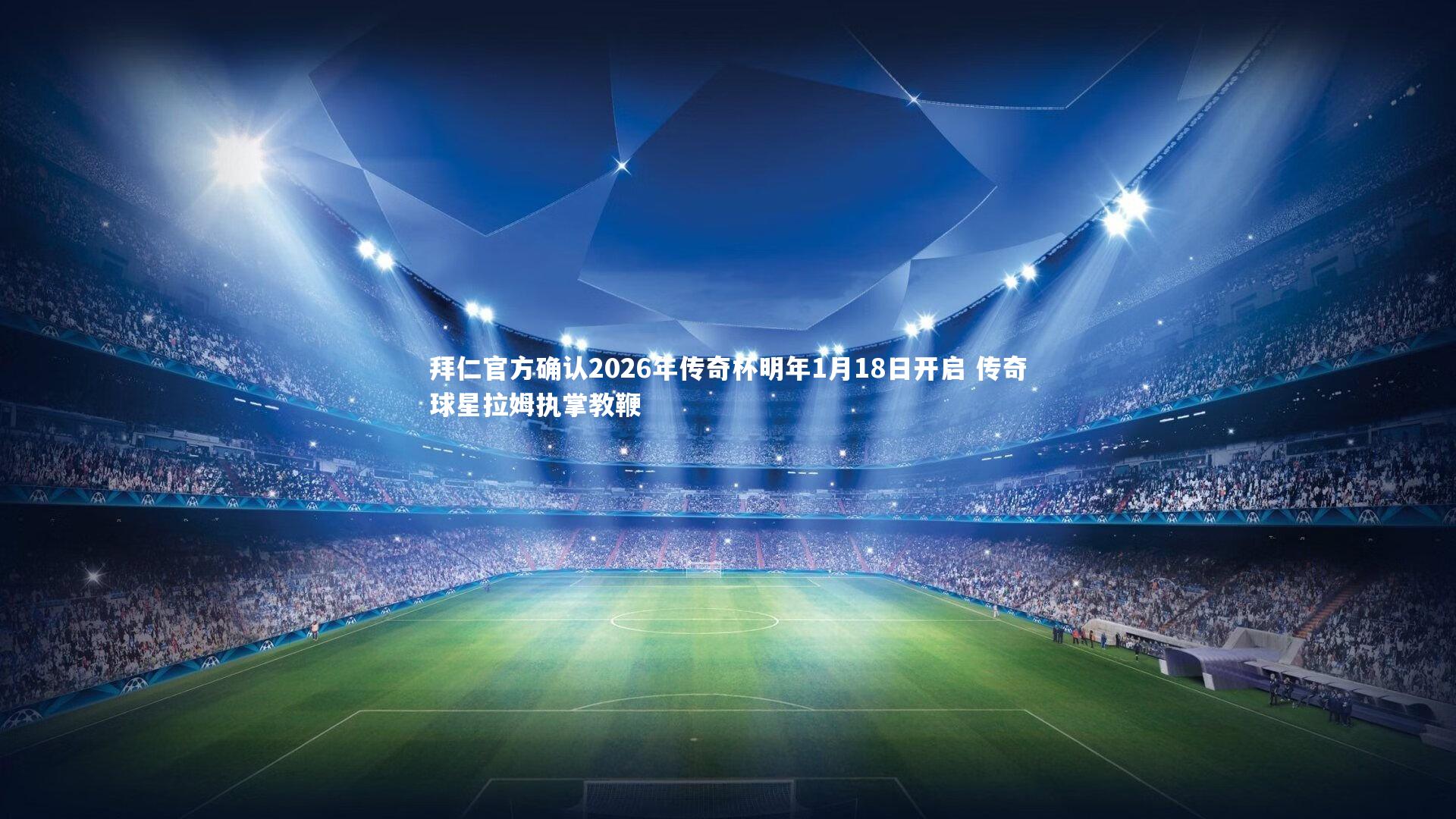 拜仁官方确认2026年传奇杯明年1月18日开启 传奇球星拉姆执掌教鞭