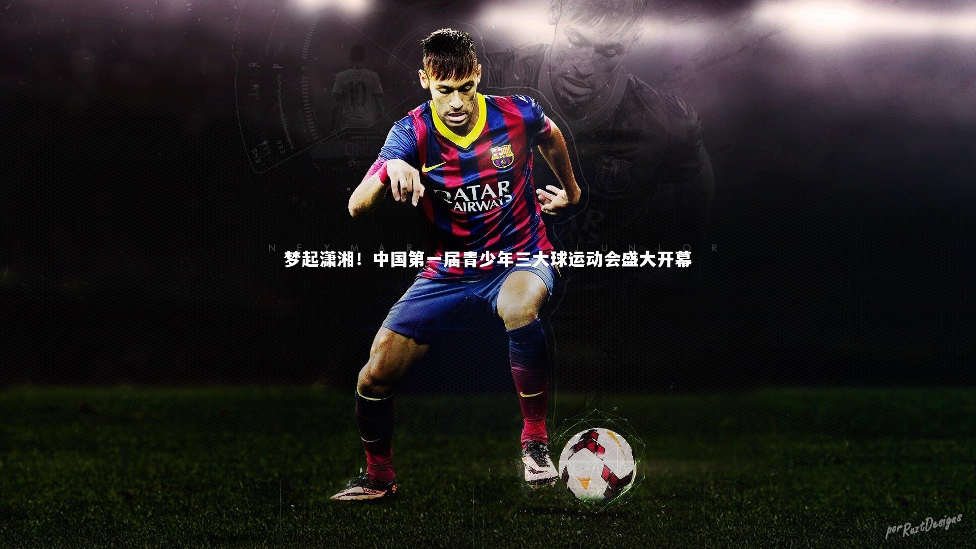 【亚博娱乐】梦起潇湘！中国第一届青少年三大球运动会盛大开幕