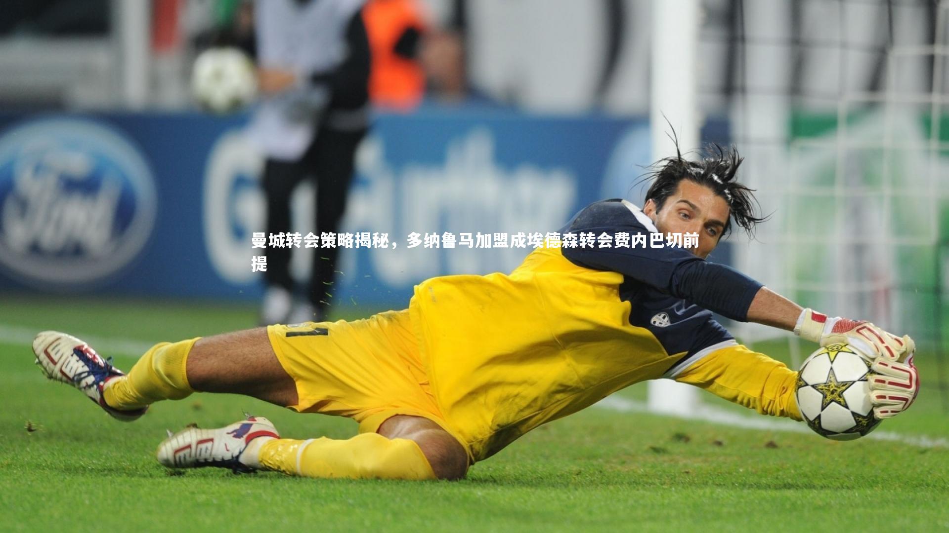 曼城转会策略揭秘，多纳鲁马加盟成埃德森转会费内巴切前提