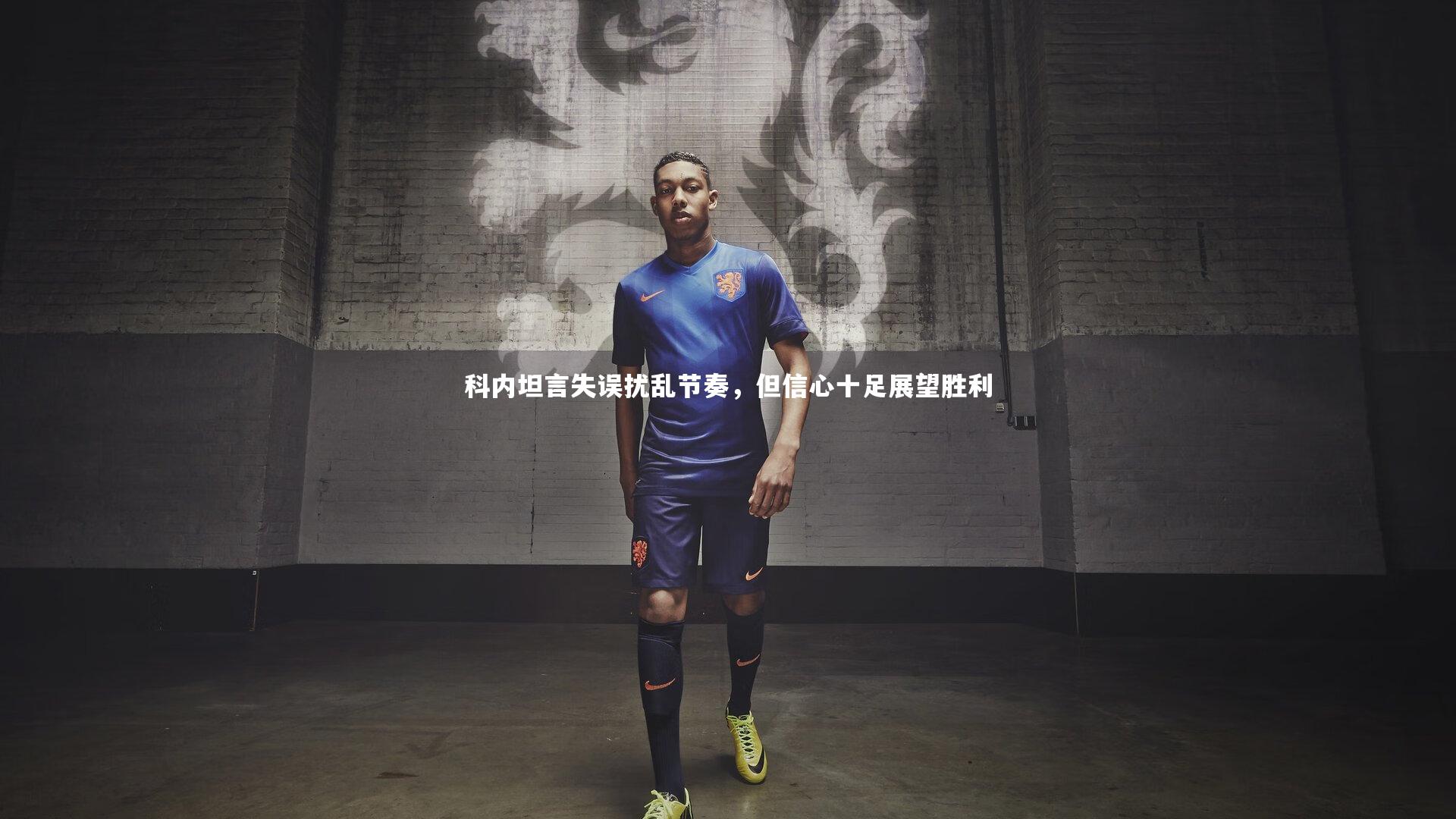 【亚博体育app】科内坦言失误扰乱节奏，但信心十足展望胜利