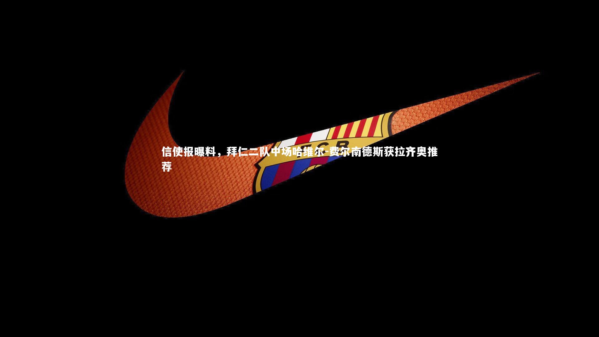 信使报曝料，拜仁二队中场哈维尔-费尔南德斯获拉齐奥推荐