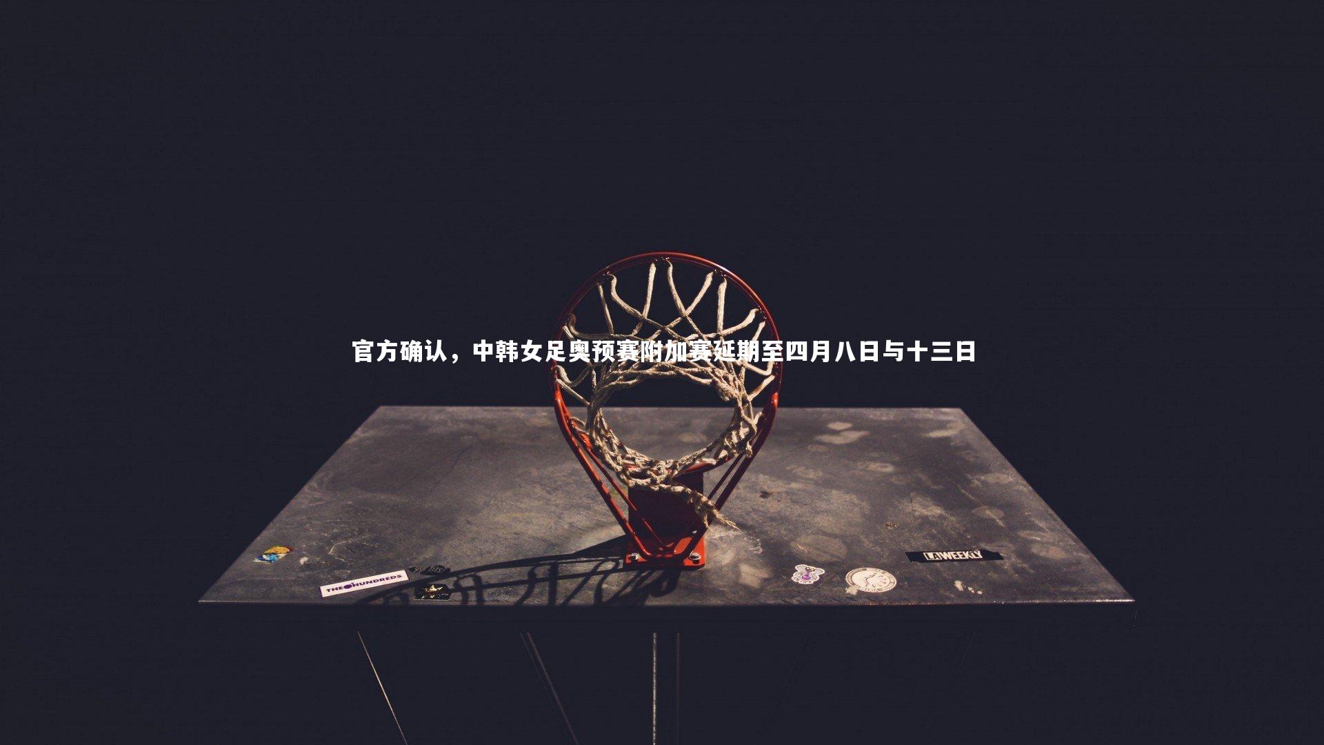 官方确认，中韩女足奥预赛附加赛延期至四月八日与十三日