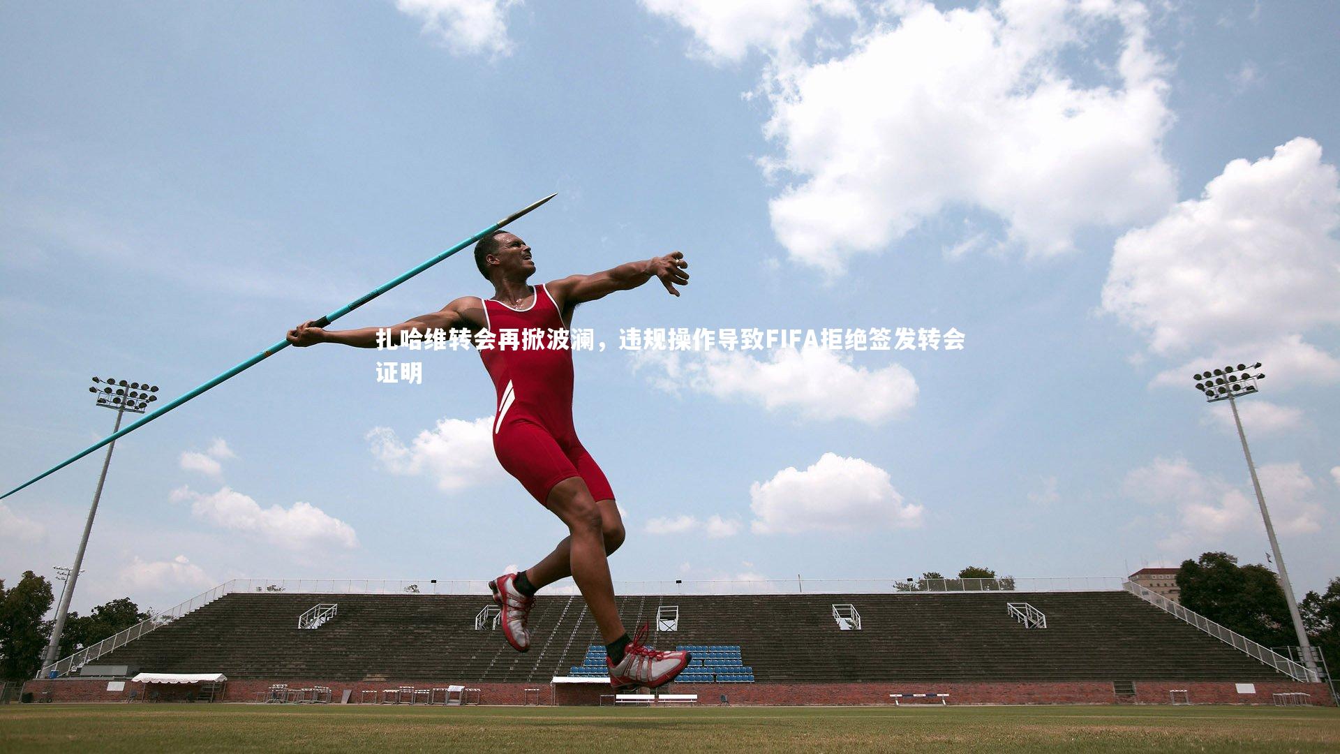 扎哈维转会再掀波澜，违规操作导致FIFA拒绝签发转会证明